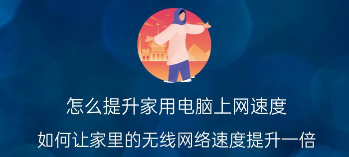 怎么提升家用电脑上网速度 如何让家里的无线网络速度提升一倍？